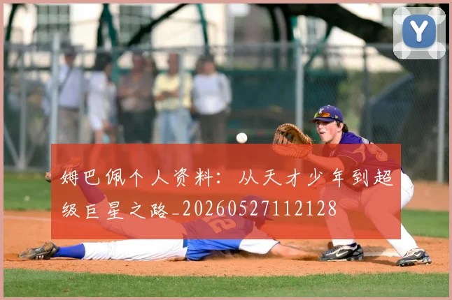 姆巴佩个人资料：从天才少年到超级巨星之路_20260527112128