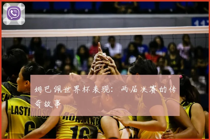 姆巴佩世界杯表现：两届决赛的传奇故事