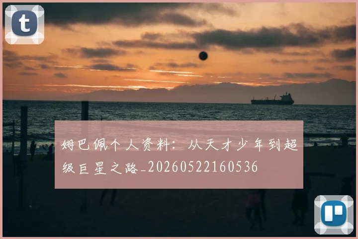 姆巴佩个人资料:从天才少年到超级巨星之路_20260522160536