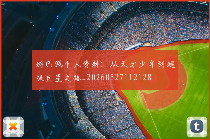姆巴佩个人资料：从天才少年到超级巨星之路_20260527112128